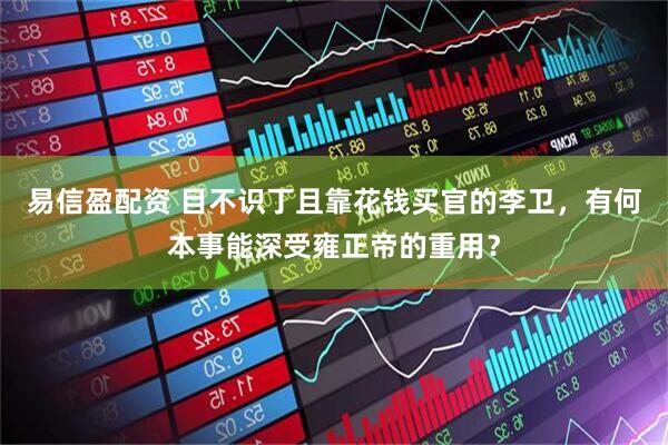 易信盈配资 目不识丁且靠花钱买官的李卫，有何本事能深受雍正帝的重用？