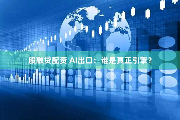 股融贷配资 AI出口：谁是真正引擎？